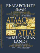 Atlas - Bulgarskite zemi v srednovekovnata arabopismena kartografska tradiciia ot IX – XIV v.