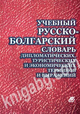 UChEBNЬІI RUSSKO-BOLGARSKII SLOVARЬ DIPLOMATIChESKIH, TURISTIChESKIH I ЭKONOMIChESKIH TERMINOV I VЬІRAJENII