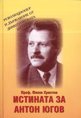 Istinata za Anton Iugov • Revoliucioner i durjavnik ot Dimitrovskata shkola